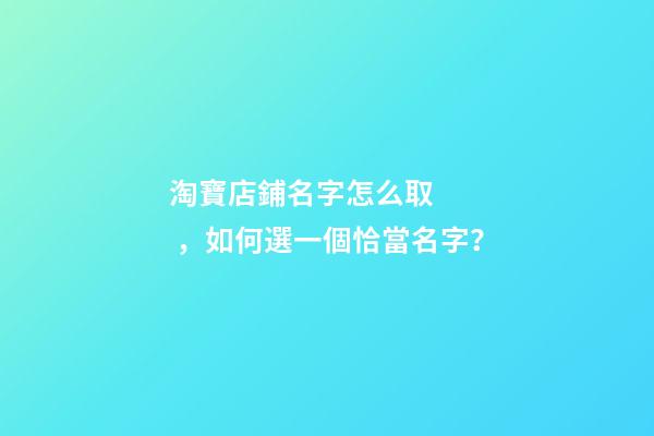 淘寶店鋪名字怎么取，如何選一個恰當名字？-第1張-店鋪起名-玄機派